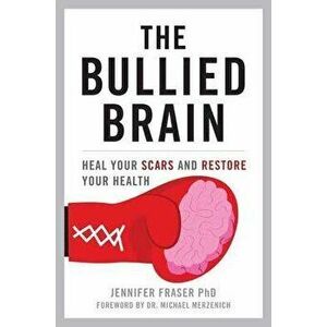 The Bullied Brain. Heal Your Scars and Restore Your Health, Hardback - Jennifer Fraser imagine