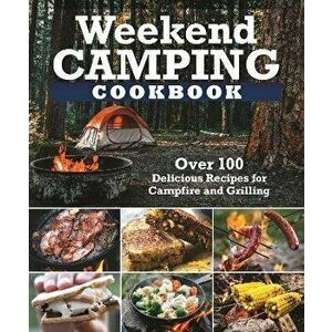 Weekend Camping Cookbook. Over 100 Delicious Recipes for Campfire and Grilling, Paperback - Editors of Fox Chapel Publishing imagine