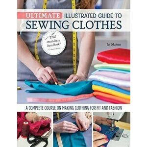 Ultimate Illustrated Guide to Sewing Clothes. A Complete Course on Making Clothing for Fit and Fashion, Paperback - Joi Mahon imagine