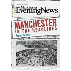 Manchester in the Headlines. UK ed., Paperback - Steven Dickens imagine