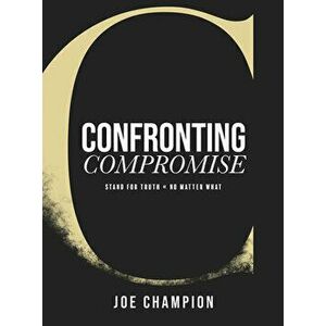 Confronting Compromise. Stand For Truth. No Matter What., Hardback - Joe Champion imagine
