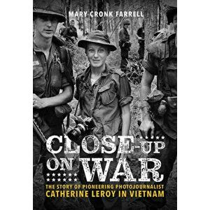 Close-Up on War: The Story of Pioneering Photojournalist Catherine Leroy in Vietnam. The Story of Pioneering Photojournalist Catherine Leroy in Vietna imagine