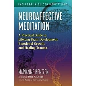 Neuroaffective Meditation. A Practical Guide to Lifelong Brain Development, Emotional Growth, and Healing Trauma, Paperback - Marianne Bentzen imagine