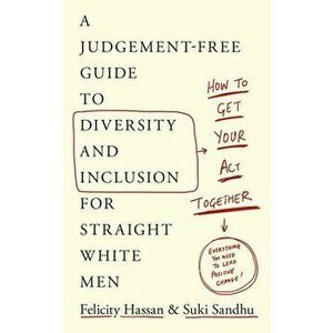 How To Get Your Act Together. A Judgement-Free Guide to Diversity and Inclusion for Straight White Men, Paperback - Felicity Hassan imagine