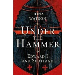 Under the Hammer. Edward I and Scotland, New Edition, Paperback - Fiona Watson imagine
