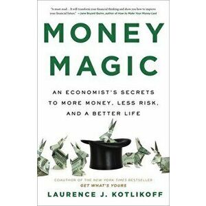 Money Magic. An Economist's Secrets to More Money, Less Risk, and a Better Life, Hardback - Laurence J Kotlikoff imagine