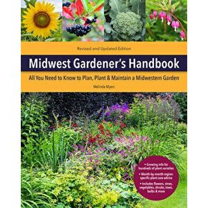 Midwest Gardener's Handbook, 2nd Edition. All You Need to Know to Plan, Plant & Maintain a Midwest Garden, Paperback - Melinda Myers imagine