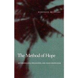 The Method of Hope. Anthropology, Philosophy, and Fijian Knowledge, Paperback - Hirokazu Miyazaki imagine