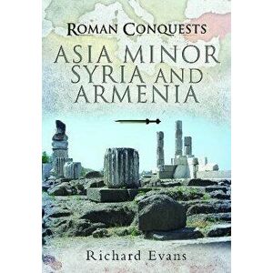 Roman Conquests: Asia Minor, Syria and Armenia, Paperback - Richard Evans imagine