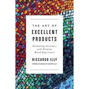 The Art of Excellent Products. Enchanting Customers with Premium Brand Experiences, Paperback - Riccardo Illy imagine