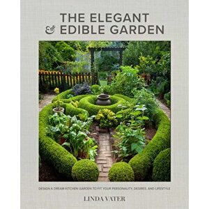 The Elegant and Edible Garden. Design a Dream Kitchen Garden to Fit Your Personality, Desires, and Lifestyle, Hardback - Linda Vater imagine