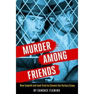 Murder Among Friends. How Leopold and Loeb Tried to Commit the Perfect Crime, Hardback - Candace Fleming imagine
