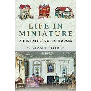 Life in Miniature. A History of Dolls' Houses, Paperback - Lisle, Nicola imagine