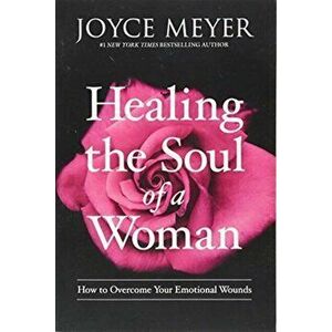 Healing the Soul of a Woman. How to Overcome Your Emotional Wounds, Paperback - Joyce Meyer imagine
