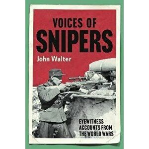 Voices of Snipers. Eyewitness Accounts from the World Wars, Hardback - John Walter imagine
