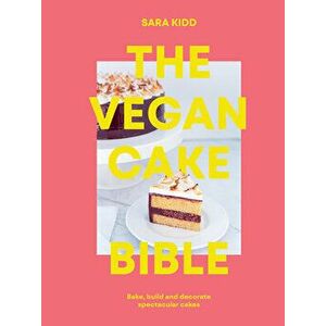 The Vegan Cake Bible. Bake, build and decorate spectacular vegan cakes, Paperback - Sara Kidd imagine