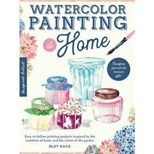 Watercolor Painting at Home. Easy-to-follow painting projects inspired by the comforts of home and the colors of the garden, Paperback - Bley Hack imagine