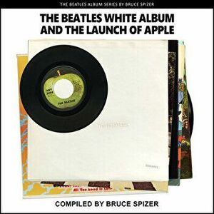 The Beatles White Album and the Launch of Apple. First Edition, First ed., Paperback - Bruce Spizer imagine