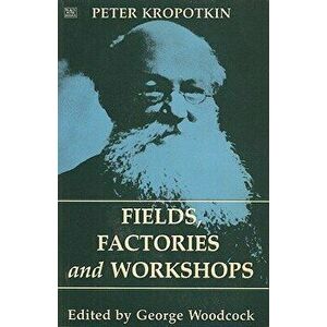 Fields, Factories and Workshops, Paperback - Peter Kropotkin imagine
