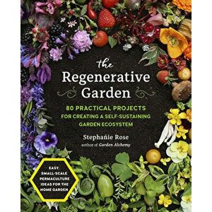 The Regenerative Garden. 80 Practical Projects for Creating a Self-sustaining Garden Ecosystem, Paperback - Stephanie Rose imagine