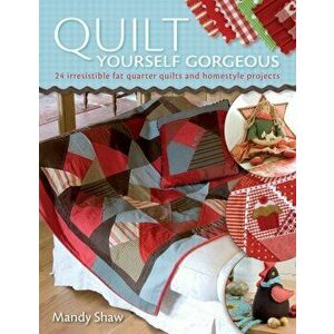 Quilt Yourself Gorgeous. 21 Irresistible Fat Quarter Quilts and Homestyle Projects, 2 Revised edition, Paperback - Mandy Shaw imagine