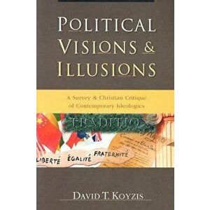 Political Visions & Illusions. A Survey & Christian Critique of Contemporary Ideologies, Paperback - David T. Koyzis imagine