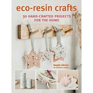 Eco-Resin Crafts. 30 Hand-Crafted Projects for the Home, Paperback - Hazel Oliver imagine