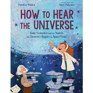 How to Hear the Universe. Gaby Gonzalez and the Search for Einstein's Ripples in Space-Time, Hardback - Sara Palacios imagine