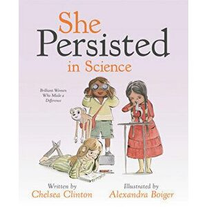 She Persisted in Science. Brilliant Women Who Made a Difference, Hardback - Chelsea Clinton imagine