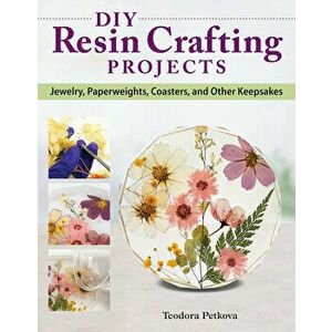 DIY Resin Crafting Projects. A Beginner's Guide to Making Clear Resin Jewelry, Paperweights, Coasters, and Other Keepsakes, Paperback - Teodora Petkov imagine