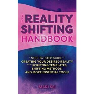 The Reality Shifting Handbook. A Step-by-Step Guide to Creating Your Desired Reality with Scripting Templates, Shifting Methods, and More Essential To imagine