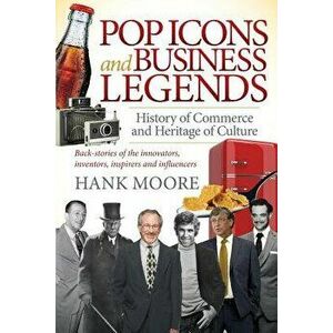 Pop Icons and Business Legends. History of Commerce and Heritage of Culture, Paperback - Hank Moore imagine