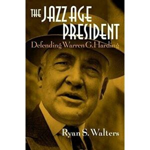 The Jazz Age President. Defending Warren G. Harding, Hardback - Ryan S. Walters imagine