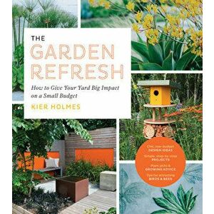 Garden Refresh: How to Give Your Yard Big Impact on a Small Budget, Paperback - Kier Holmes imagine