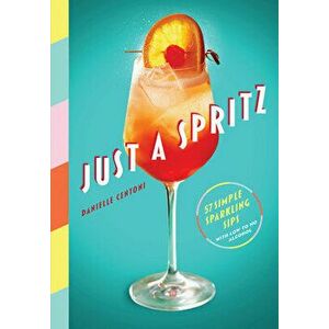 Just a Spritz. 57 Simple Sparkling Sips with Low to No Alcohol, Hardback - Danielle Centoni imagine