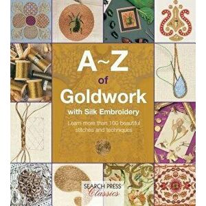 A-Z of Goldwork with Silk Embroidery. Learn More Than 100 Beautiful Stitches and Techniques, Paperback - Country Bumpkin imagine