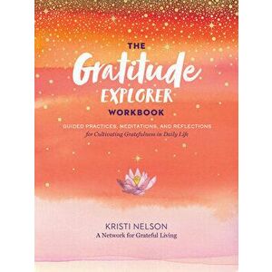 Gratitude Explorer Workbook: Guided Practices, Meditations and Reflections for Cultivating Gratefulness in Daily Life, Paperback - A Network for Grate imagine