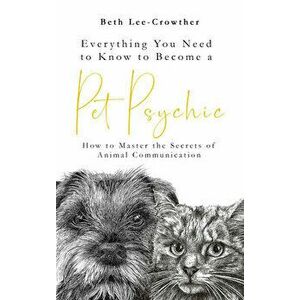 Everything You Need to Know to Become a Pet Psychic. How to Master the Secrets of Animal Communication, Paperback - Beth Lee-Crowther imagine