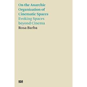 Rosa Barba. On the Anarchic Organization of Cinematic Spaces - Evoking Spaces beyond Cinema, Paperback - Rosa Barba imagine