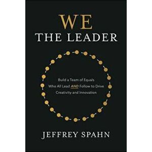 We the Leader: Build a Team of Equals Who All Lead AND Follow to Drive Creativity and Innovation, Paperback - Jeffrey Spahn imagine