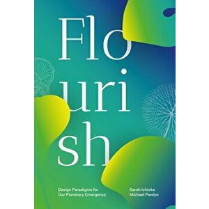 Flourish. Design Paradigms for Our Planetary Emergency, Paperback - Sarah Ichioka imagine