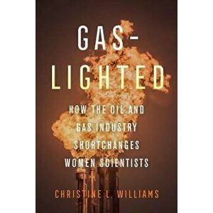 Gaslighted. How the Oil and Gas Industry Shortchanges Women Scientists, Paperback - Christine L. Williams imagine