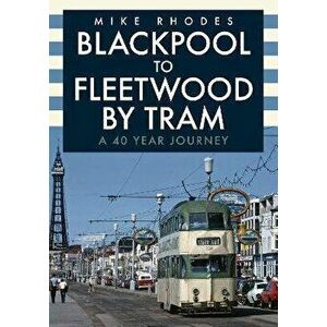 Blackpool to Fleetwood by Tram. A 40 Year Journey, Paperback - Mike Rhodes imagine