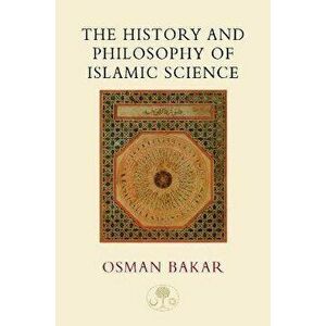 The History and Philosophy of Islamic Science, Paperback - Osman Bakar imagine