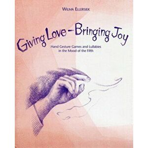 Giving Love, Bringing Joy. Hand Gesture Games and Lullabies in the Mood of the Fifth, for Children Between Birth and Nine, Spiral Bound - Wilma Ellers imagine