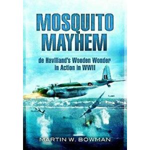 Mosquito Mayhem. de Havilland's Wooden Wonder in Action in WWII, Paperback - Martin W Bowman imagine
