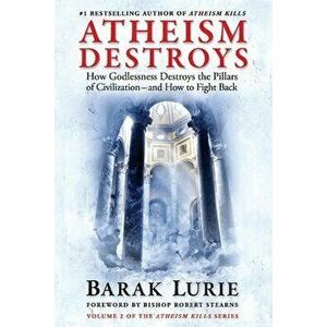 Athiesm Destroys. How Godlessness Destroys the Pillars of Civilization-and How to Fight Back, Paperback - Barak Lurie imagine