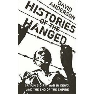 Histories of the Hanged. Britain's Dirty War in Kenya and the End of Empire, Paperback - David Anderson imagine