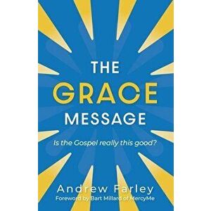 The Grace Message. Is the Gospel Really This Good?, Paperback - Andrew Farley imagine