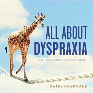 All About Dyspraxia. Understanding Developmental Coordination Disorder, Illustrated ed, Hardback - Kathy Hoopmann imagine